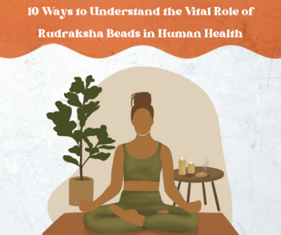 10 Ways to Understand the Vital Role of Rudraksha Beads in Human Health